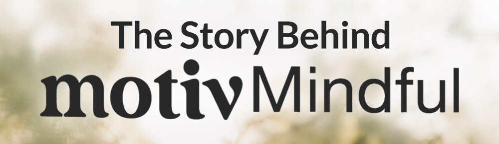 The Story Behind Motiv Mindful